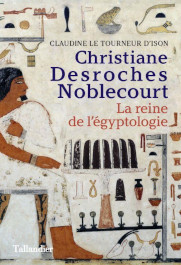 Christiane Desroches Noblecourt : la reine de l’égyptologie par Claudine Le Tourneur D’Ison